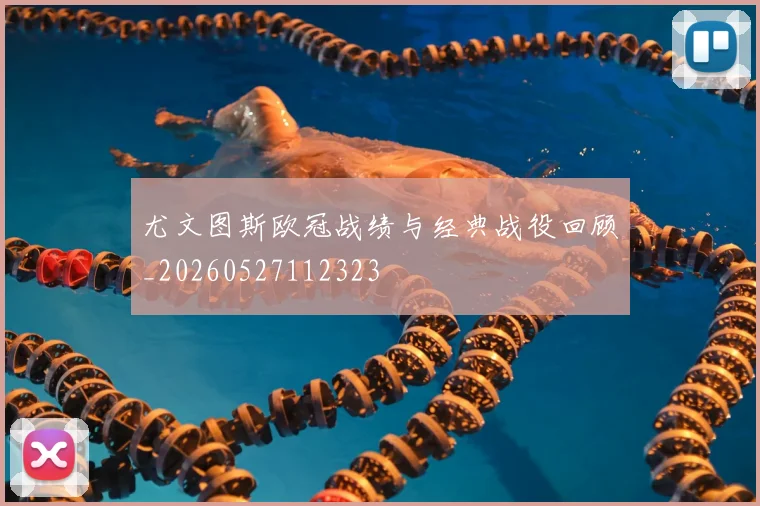 尤文图斯欧冠战绩与经典战役回顾_20260527112323