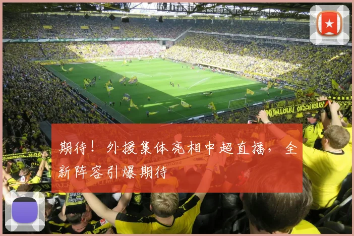 期待！外援集体亮相中超直播，全新阵容引爆期待