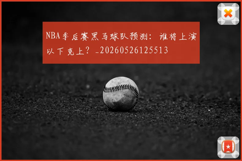 NBA季后赛黑马球队预测：谁将上演以下克上？_20260526125513