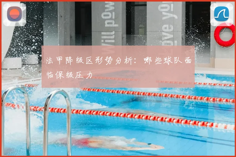 法甲降级区形势分析：哪些球队面临保级压力