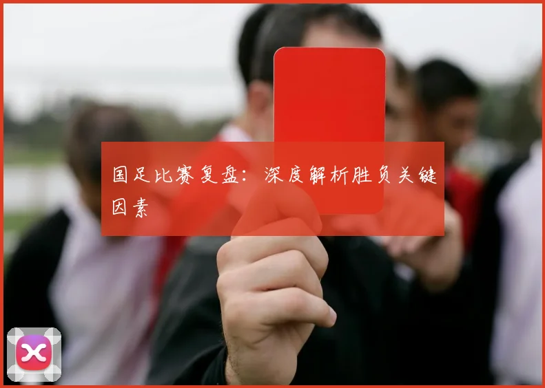 国足比赛复盘：深度解析胜负关键因素