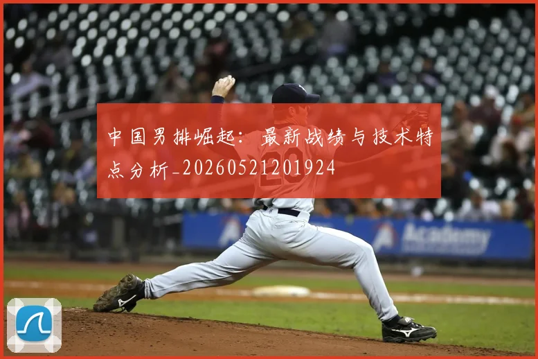 中国男排崛起：最新战绩与技术特点分析_20260521201924