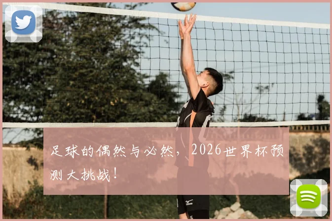 足球的偶然与必然，2026世界杯预测大挑战！
