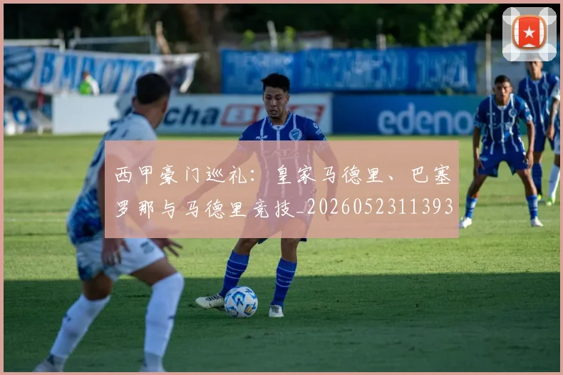 西甲豪门巡礼：皇家马德里、巴塞罗那与马德里竞技_20260523113930