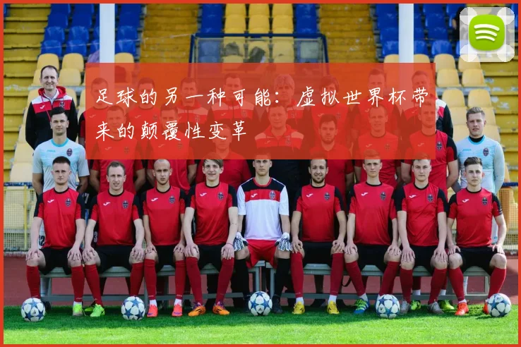 足球的另一种可能：虚拟世界杯带来的颠覆性变革