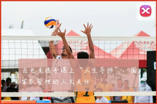 当电竞选手遇上“人生导师”，国家队管理的人文关怀