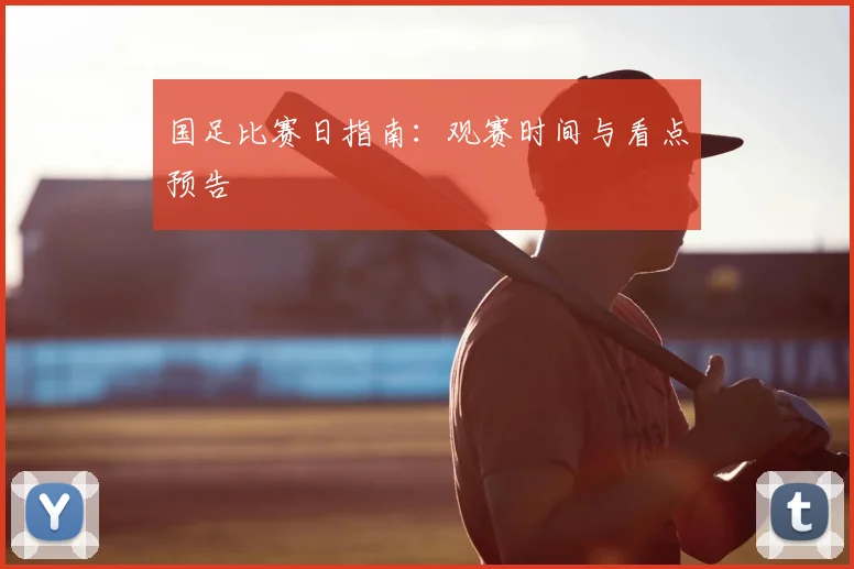 国足比赛日指南：观赛时间与看点预告