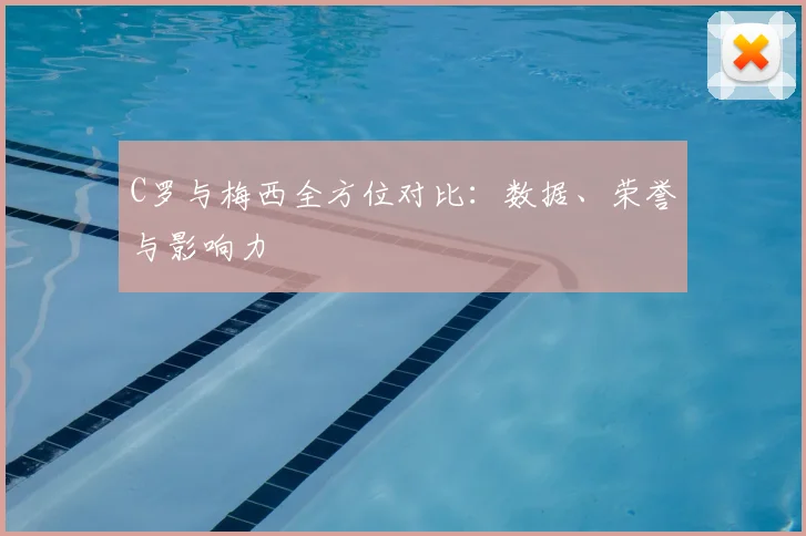 C罗与梅西全方位对比：数据、荣誉与影响力