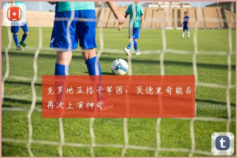克罗地亚格子军团，莫德里奇能否再次上演神奇
