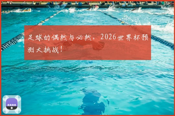 足球的偶然与必然，2026世界杯预测大挑战！