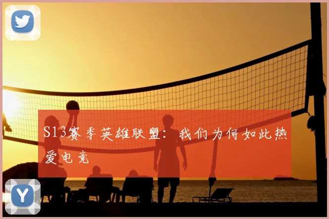 S13赛季英雄联盟：我们为何如此热爱电竞