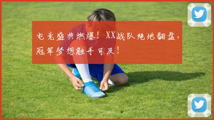 电竞盛典燃爆！XX战队绝地翻盘，冠军梦想触手可及！