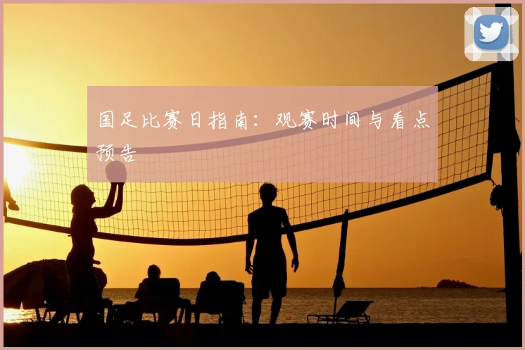 国足比赛日指南：观赛时间与看点预告