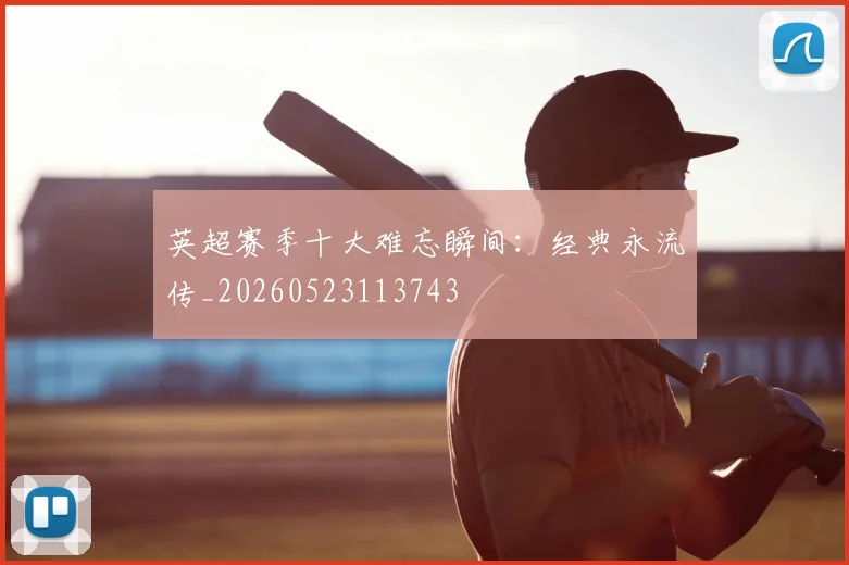 英超赛季十大难忘瞬间：经典永流传_20260523113743