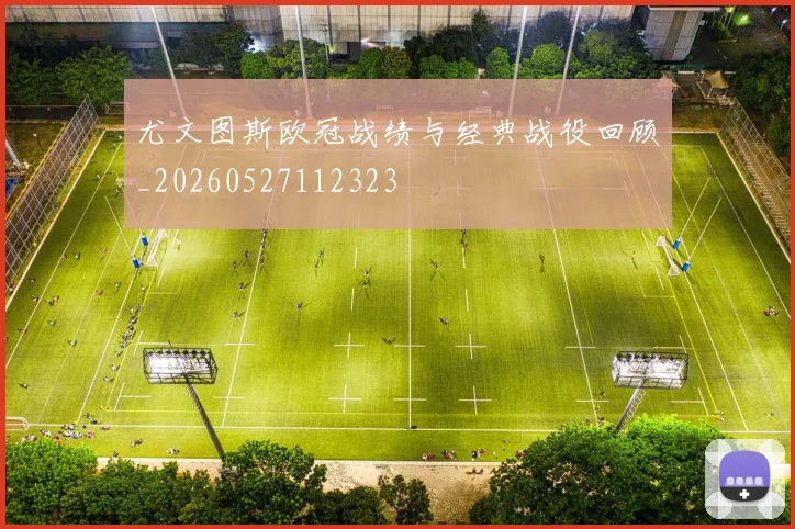尤文图斯欧冠战绩与经典战役回顾_20260527112323