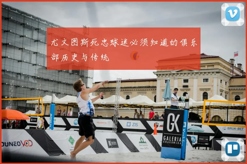 尤文图斯死忠球迷必须知道的俱乐部历史与传统