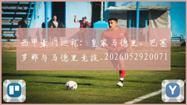 西甲豪门巡礼：皇家马德里、巴塞罗那与马德里竞技_20260529200717