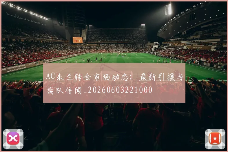 AC米兰转会市场动态：最新引援与离队传闻_20260603221000